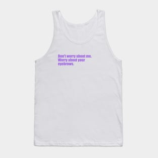 Dont' worry about me. Worry about your eyebrows. Tank Top